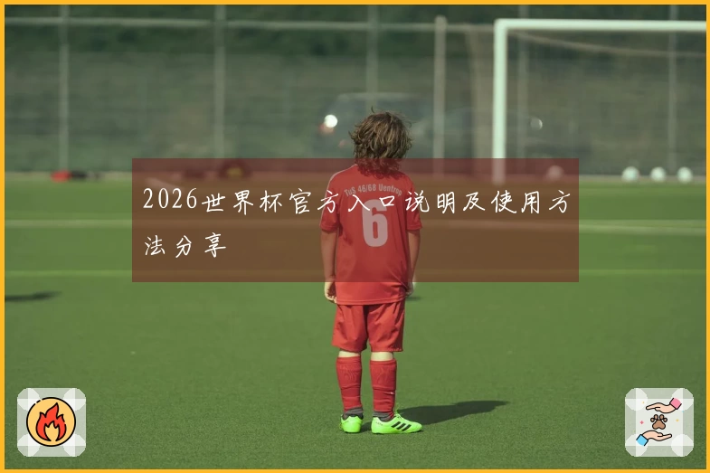 2026世界杯官方入口说明及使用方法分享