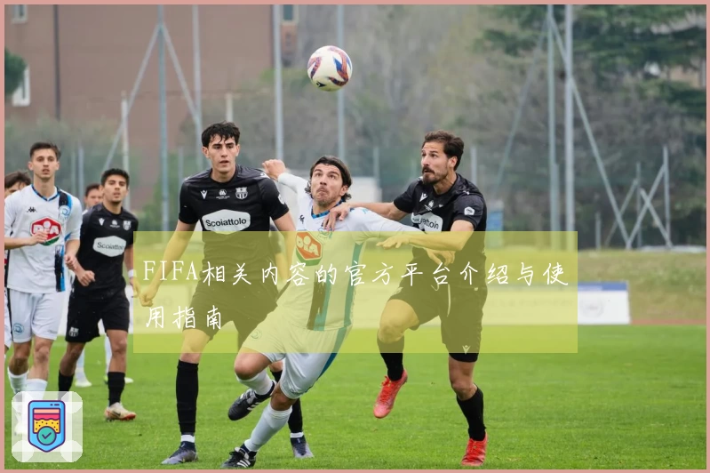 FIFA相关内容的官方平台介绍与使用指南